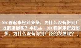 NFC看起来好处多多，为什么没有得到广泛的发展呢？手机nfc「NFC看起来好处多多，为什么没有得到广泛的发展呢？」